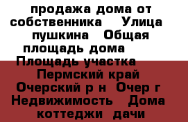продажа дома от собственника  › Улица ­ пушкина › Общая площадь дома ­ 37 › Площадь участка ­ 9 - Пермский край, Очерский р-н, Очер г. Недвижимость » Дома, коттеджи, дачи продажа   